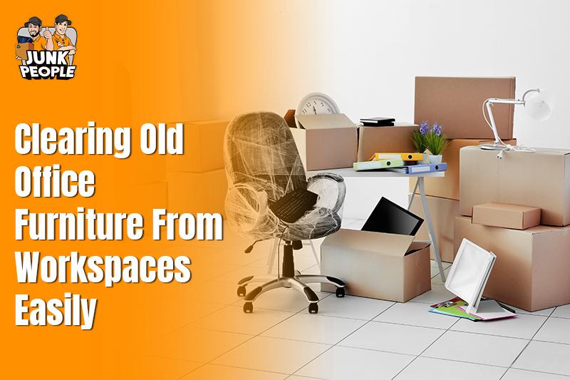 Clearing Old Office Furniture From Workspaces Easily
